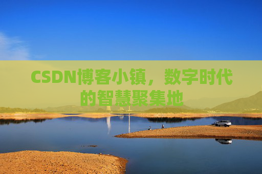 CSDN博客小镇，数字时代的智慧聚集地